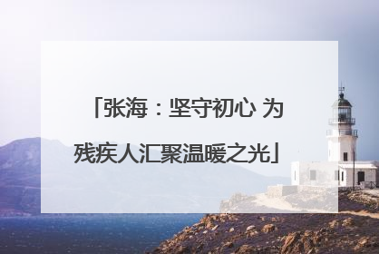 张海：坚守初心 为残疾人汇聚温暖之光