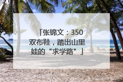 张锦文：350双布鞋，踏出山里娃的“求学路”