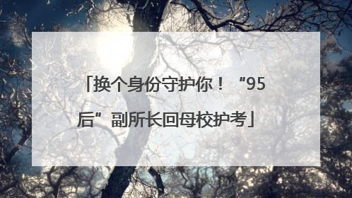 换个身份守护你！“95后”副所长回母校护考