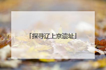 探寻辽上京遗址