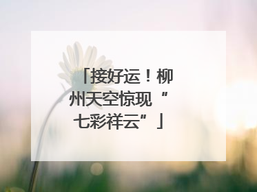 接好运！柳州天空惊现“七彩祥云”