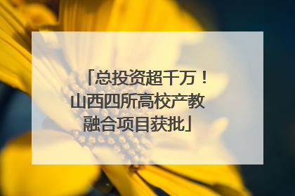 总投资超千万！山西四所高校产教融合项目获批