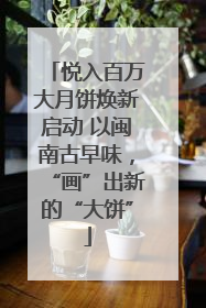 悦入百万大月饼焕新启动 以闽南古早味，“画”出新的“大饼”