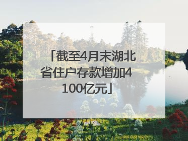 截至4月末湖北省住户存款增加4100亿元