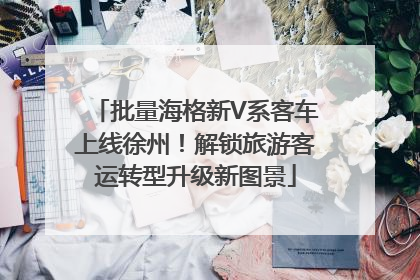 批量海格新V系客车上线徐州！解锁旅游客运转型升级新图景