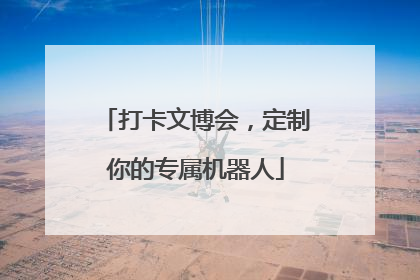打卡文博会，定制你的专属机器人