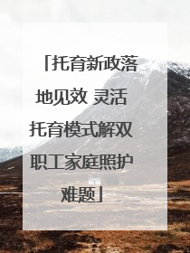 托育新政落地见效 灵活托育模式解双职工家庭照护难题