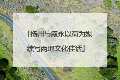 扬州与叙永以荷为媒续写两地文化佳话