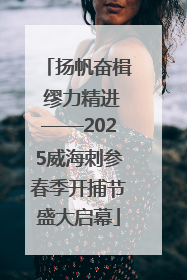 扬帆奋楫 缪力精进——2025威海刺参春季开捕节盛大启幕