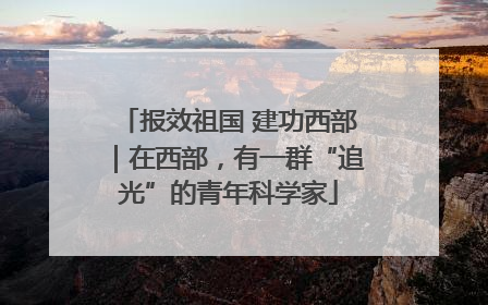 报效祖国 建功西部｜在西部，有一群“追光”的青年科学家