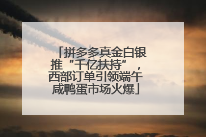拼多多真金白银推“千亿扶持”，西部订单引领端午咸鸭蛋市场火爆