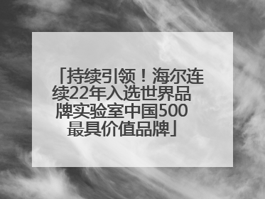 持续引领！海尔连续22年入选世界品牌实验室中国500最具价值品牌