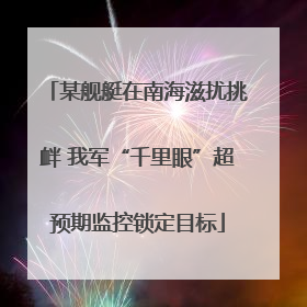 某舰艇在南海滋扰挑衅 我军“千里眼”超预期监控锁定目标