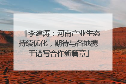 李建涛：河南产业生态持续优化，期待与各地携手谱写合作新篇章