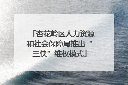 杏花岭区人力资源和社会保障局推出“三快”维权模式