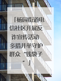 杨园街道电信社区开展反诈宣传活动 多措并举守护群众“钱袋子”