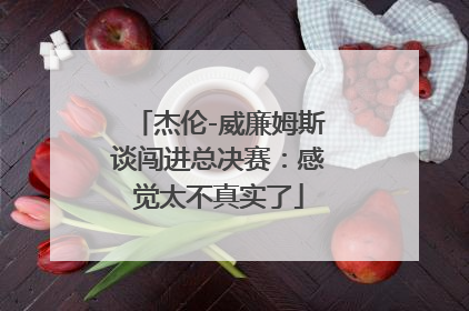 杰伦-威廉姆斯谈闯进总决赛：感觉太不真实了