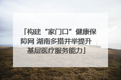 构建“家门口”健康保障网 湖南多措并举提升基层医疗服务能力
