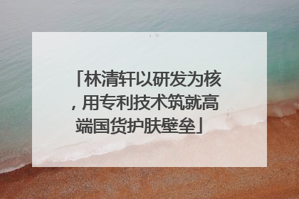 林清轩以研发为核，用专利技术筑就高端国货护肤壁垒