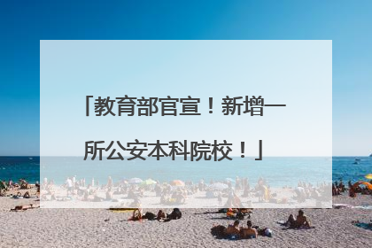 教育部官宣！新增一所公安本科院校！