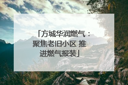 方城华润燃气：聚焦老旧小区 推进燃气报装