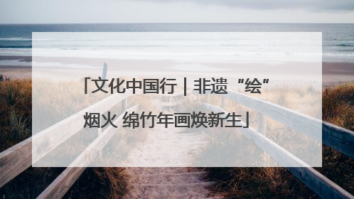文化中国行｜非遗“绘”烟火 绵竹年画焕新生