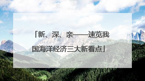 新、深、亲——速览我国海洋经济三大新看点