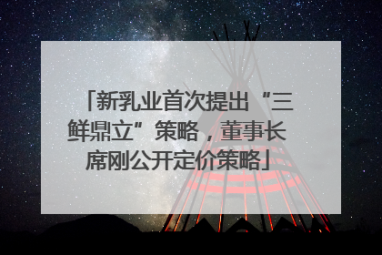 新乳业首次提出“三鲜鼎立”策略，董事长席刚公开定价策略