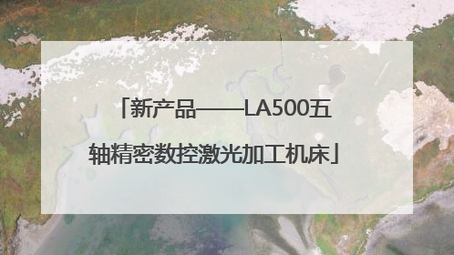 新产品——LA500五轴精密数控激光加工机床