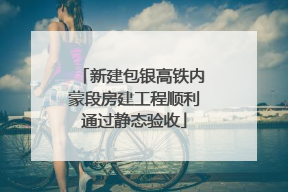 新建包银高铁内蒙段房建工程顺利通过静态验收