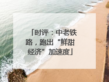 时评：中老铁路，跑出“鲜甜经济”加速度