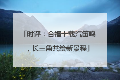 时评：合福十载汽笛鸣，长三角共绘新景程