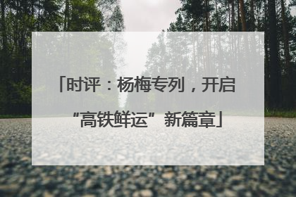 时评：杨梅专列，开启“高铁鲜运”新篇章