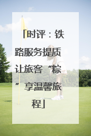 时评：铁路服务提质让旅客“粽”享温馨旅程