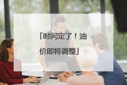时间定了！油价即将调整
