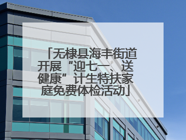 无棣县海丰街道开展“迎七一、送健康”计生特扶家庭免费体检活动
