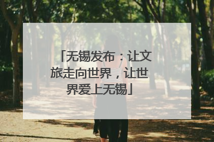 无锡发布：让文旅走向世界，让世界爱上无锡