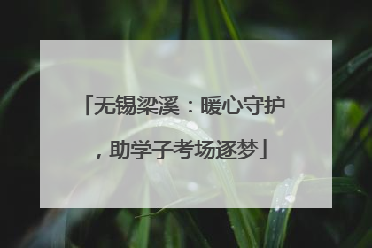 无锡梁溪：暖心守护，助学子考场逐梦