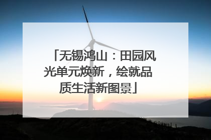 无锡鸿山：田园风光单元焕新，绘就品质生活新图景