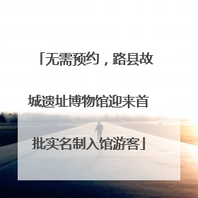 无需预约，路县故城遗址博物馆迎来首批实名制入馆游客