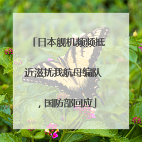 日本舰机频频抵近滋扰我航母编队，国防部回应