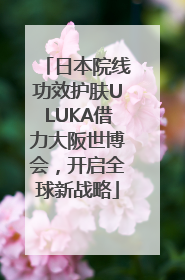 日本院线功效护肤ULUKA借力大阪世博会，开启全球新战略