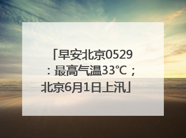 早安北京0529：最高气温33℃；北京6月1日上汛