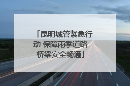 昆明城管紧急行动 保障雨季道路桥梁安全畅通