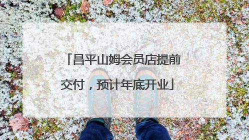昌平山姆会员店提前交付，预计年底开业