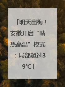 明天出梅！安徽开启“晴热高温”模式：局部超过39℃