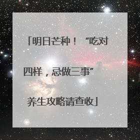 明日芒种！“吃对四样，忌做三事” 养生攻略请查收