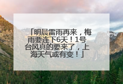 明晨雷雨再来，梅雨要连下6天！1号台风真的要来了，上海天气或有变！