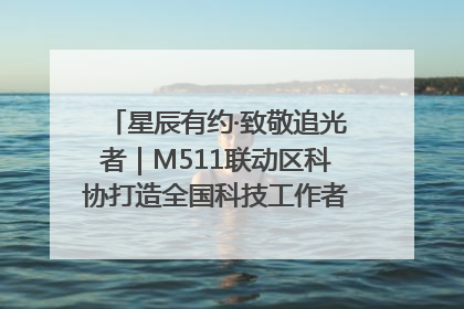 星辰有约·致敬追光者｜M511联动区科协打造全国科技工作者日主题科普活动