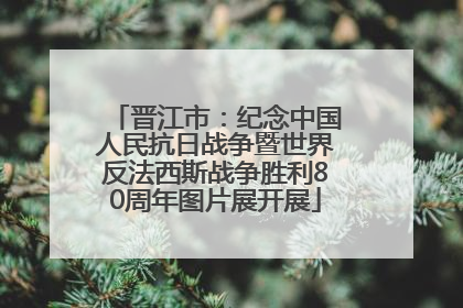 晋江市：纪念中国人民抗日战争暨世界反法西斯战争胜利80周年图片展开展
